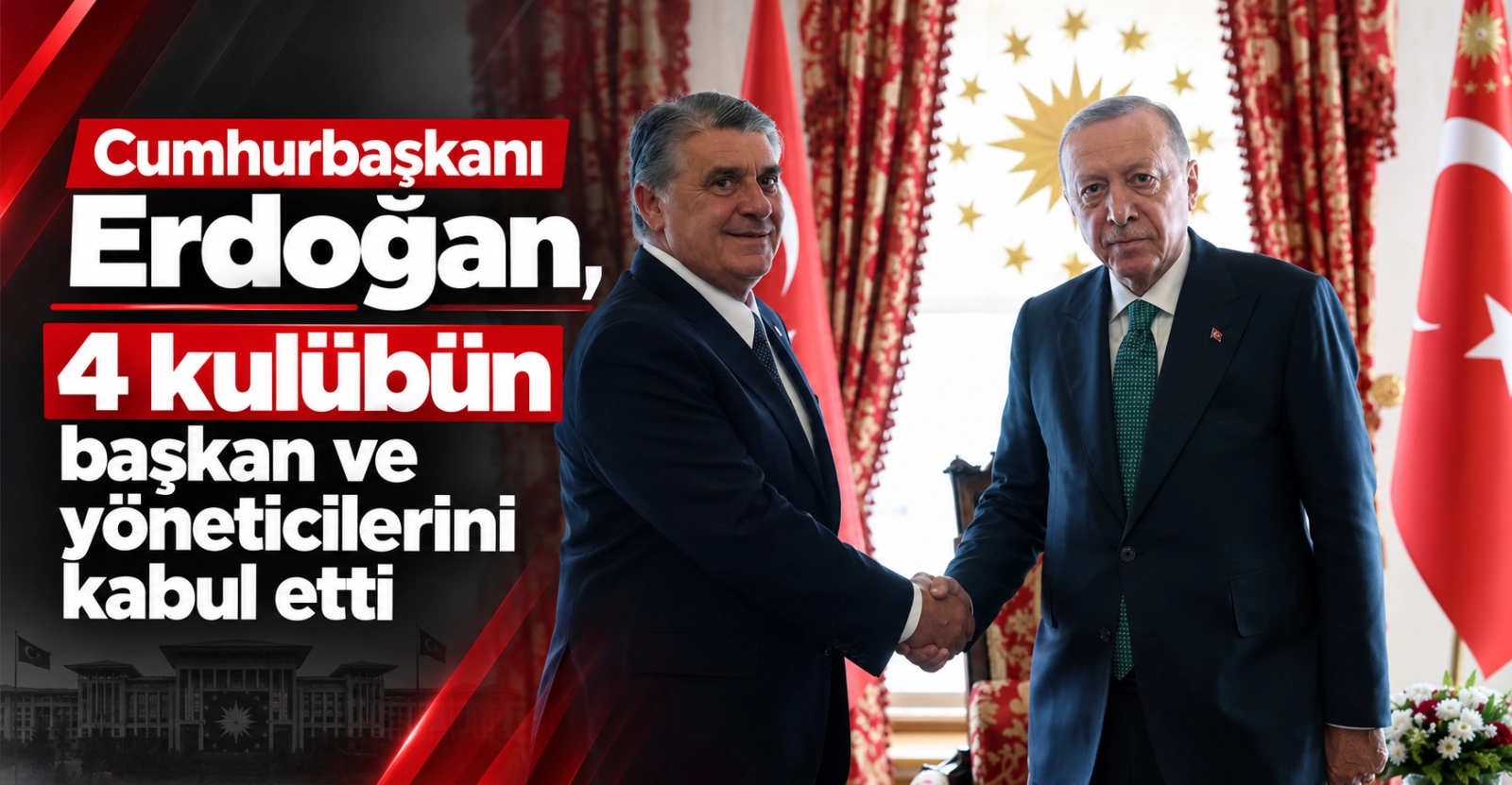 Cumhurbaşkanı Erdoğan, 4 kulübün başkan ve yöneticilerini kabul etti